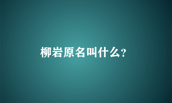 柳岩原名叫什么？