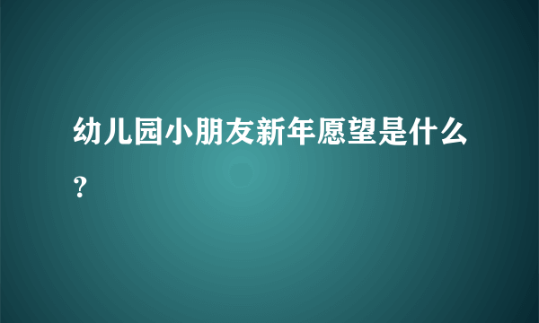 幼儿园小朋友新年愿望是什么？