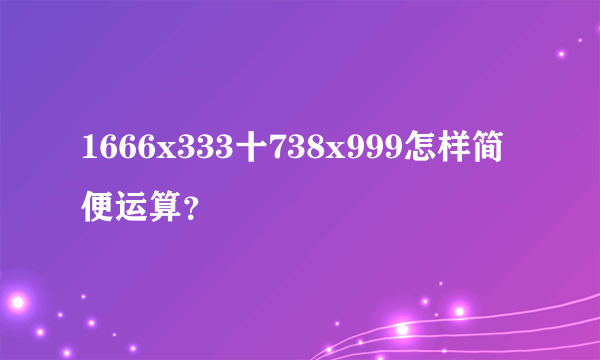 1666x333十738x999怎样简便运算？