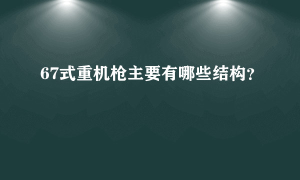 67式重机枪主要有哪些结构？