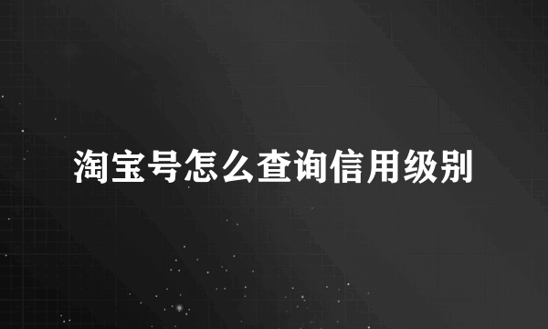 淘宝号怎么查询信用级别