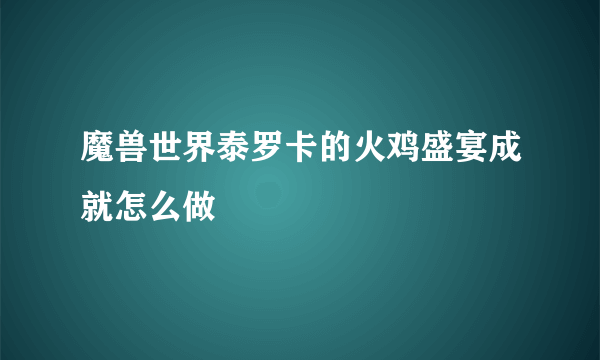 魔兽世界泰罗卡的火鸡盛宴成就怎么做