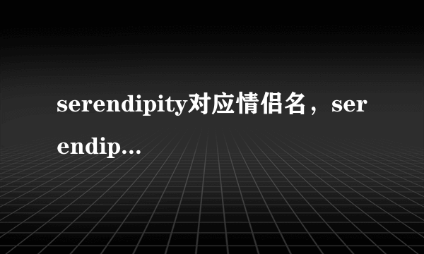 serendipity对应情侣名，serendipity另一半情侣名是