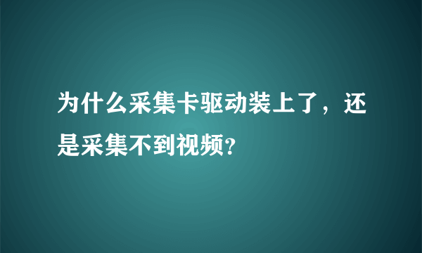 为什么采集卡驱动装上了，还是采集不到视频？