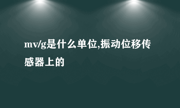 mv/g是什么单位,振动位移传感器上的