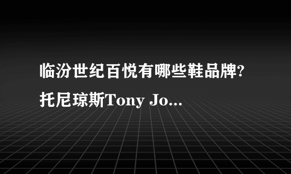 临汾世纪百悦有哪些鞋品牌? 托尼琼斯Tony Johnson 有吗？在什么地方？