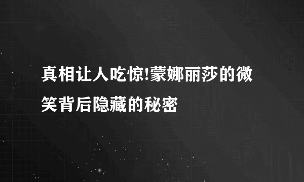 真相让人吃惊!蒙娜丽莎的微笑背后隐藏的秘密