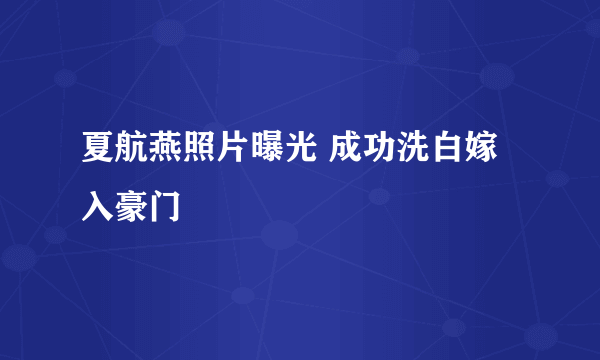 夏航燕照片曝光 成功洗白嫁入豪门