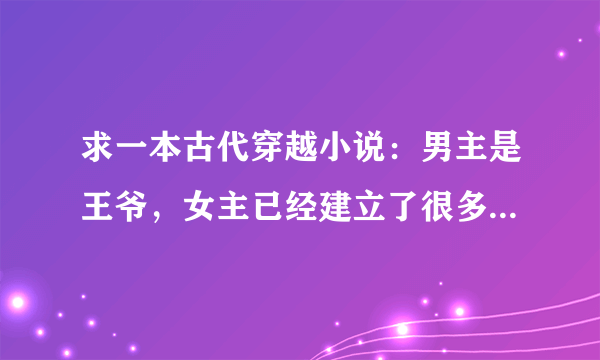 求一本古代穿越小说：男主是王爷，女主已经建立了很多势力。有无情公？