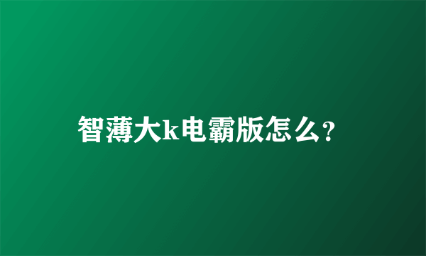 智薄大k电霸版怎么？