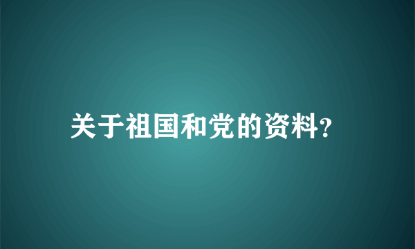 关于祖国和党的资料？