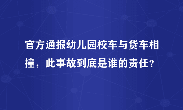 官方通报幼儿园校车与货车相撞，此事故到底是谁的责任？