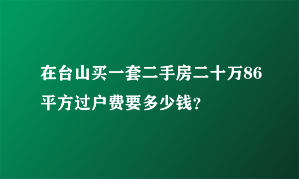 在台山买一套二手房二十万86平方过户费要多少钱？