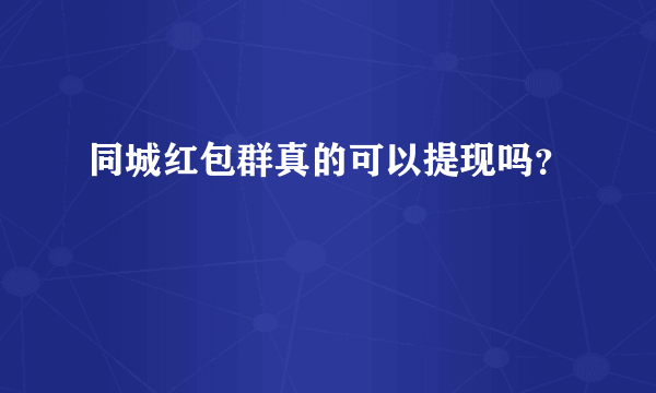 同城红包群真的可以提现吗？