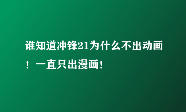 谁知道冲锋21为什么不出动画！一直只出漫画！