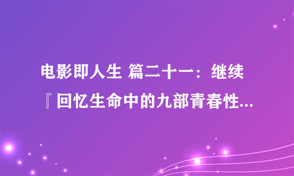 电影即人生 篇二十一：继续『回忆生命中的九部青春性启蒙电影』：拾遗补漏