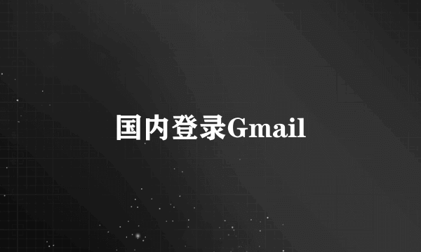 国内登录Gmail