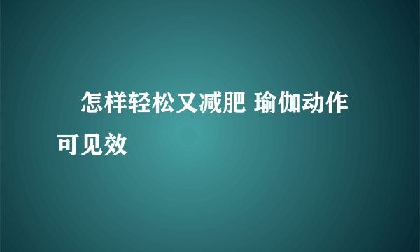 ​怎样轻松又减肥 瑜伽动作可见效