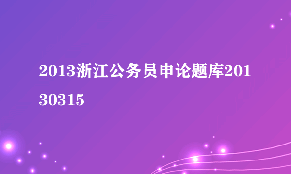 2013浙江公务员申论题库20130315