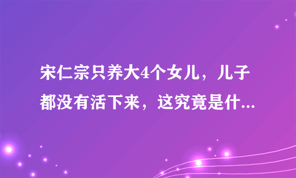 宋仁宗只养大4个女儿，儿子都没有活下来，这究竟是什么原因？