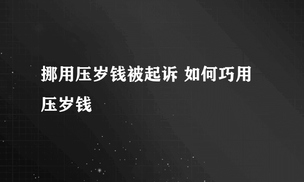 挪用压岁钱被起诉 如何巧用压岁钱