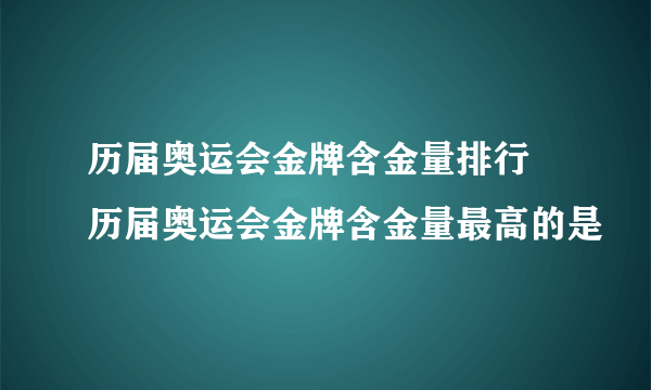 历届奥运会金牌含金量排行 历届奥运会金牌含金量最高的是