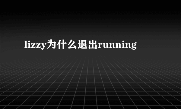 lizzy为什么退出running