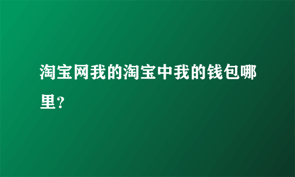 淘宝网我的淘宝中我的钱包哪里？