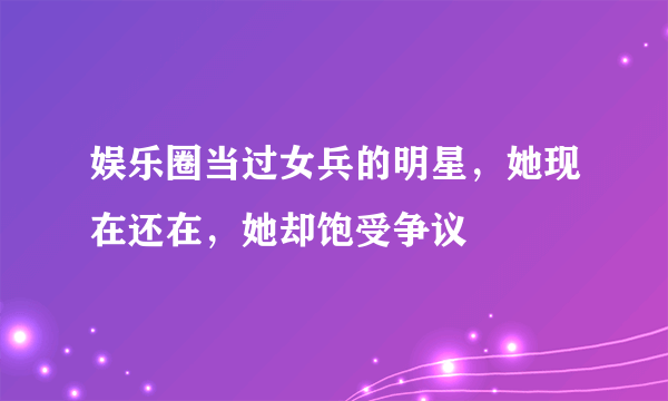 娱乐圈当过女兵的明星，她现在还在，她却饱受争议