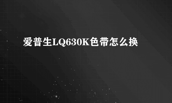 爱普生LQ630K色带怎么换