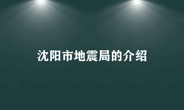 沈阳市地震局的介绍