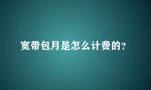 宽带包月是怎么计费的？