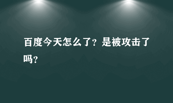 百度今天怎么了？是被攻击了吗？