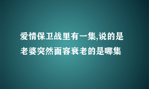 爱情保卫战里有一集,说的是老婆突然面容衰老的是哪集