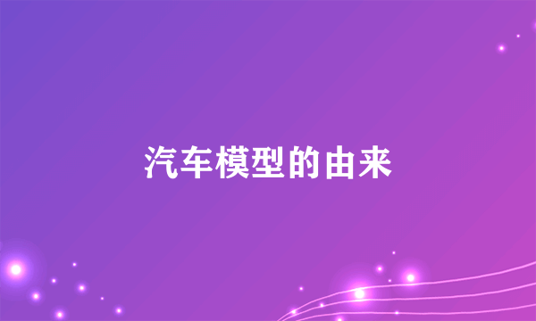 汽车模型的由来