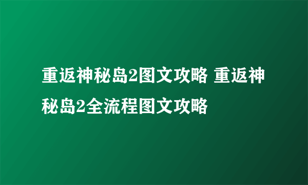 重返神秘岛2图文攻略 重返神秘岛2全流程图文攻略