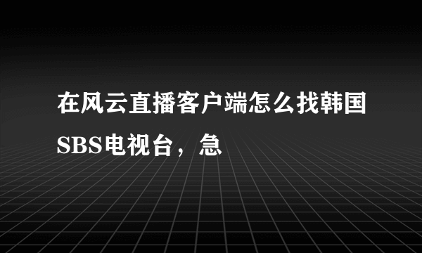 在风云直播客户端怎么找韩国SBS电视台，急