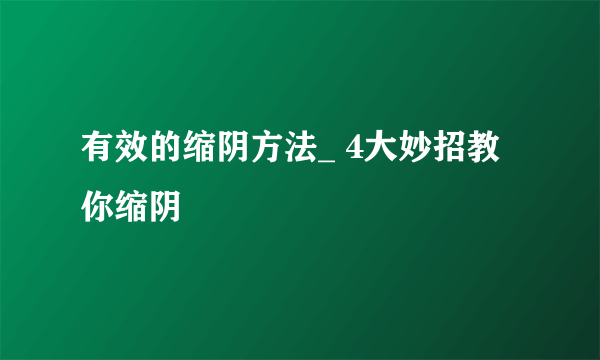 有效的缩阴方法_ 4大妙招教你缩阴