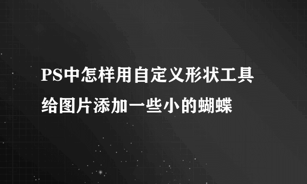 PS中怎样用自定义形状工具给图片添加一些小的蝴蝶