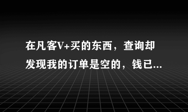 在凡客V+买的东西，查询却发现我的订单是空的，钱已经付了，咨询客服根本不解决问题，该怎么办