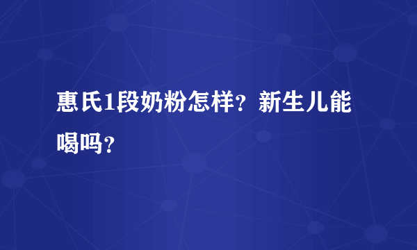 惠氏1段奶粉怎样？新生儿能喝吗？