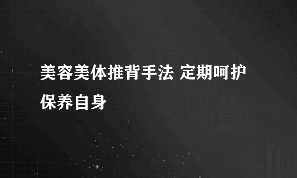 美容美体推背手法 定期呵护保养自身