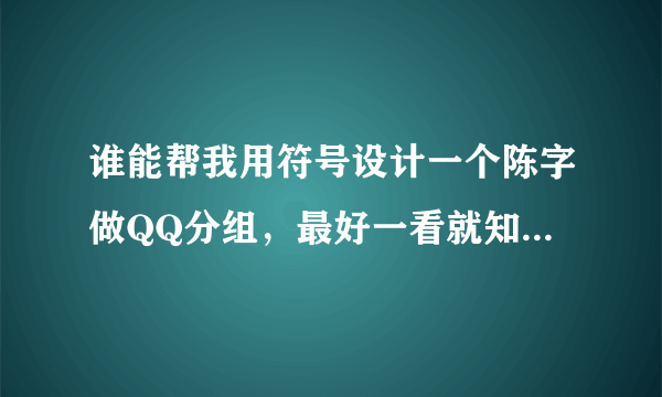 谁能帮我用符号设计一个陈字做QQ分组，最好一看就知道是个陈字