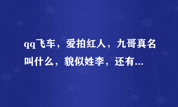 qq飞车，爱拍红人，九哥真名叫什么，貌似姓李，还有他的大号是多少？