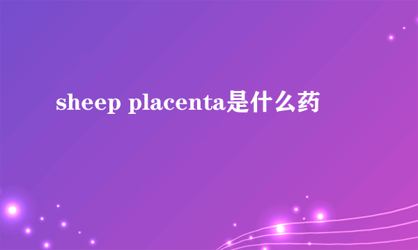 sheep placenta是什么药