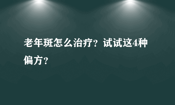 老年斑怎么治疗？试试这4种偏方？