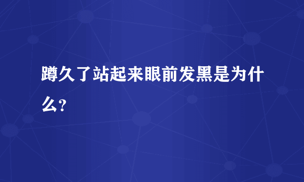 蹲久了站起来眼前发黑是为什么？