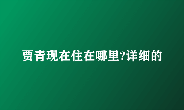 贾青现在住在哪里?详细的