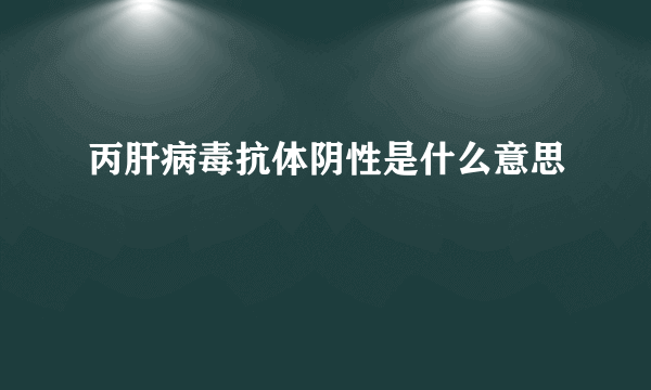 丙肝病毒抗体阴性是什么意思