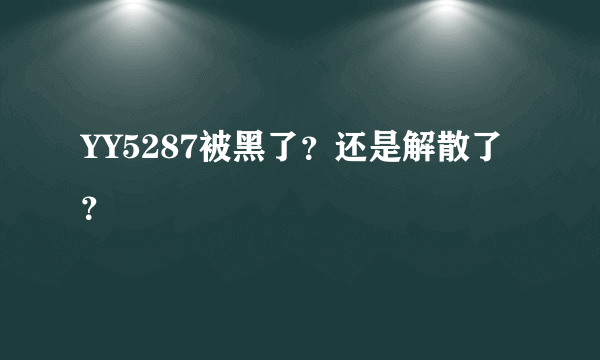 YY5287被黑了？还是解散了？